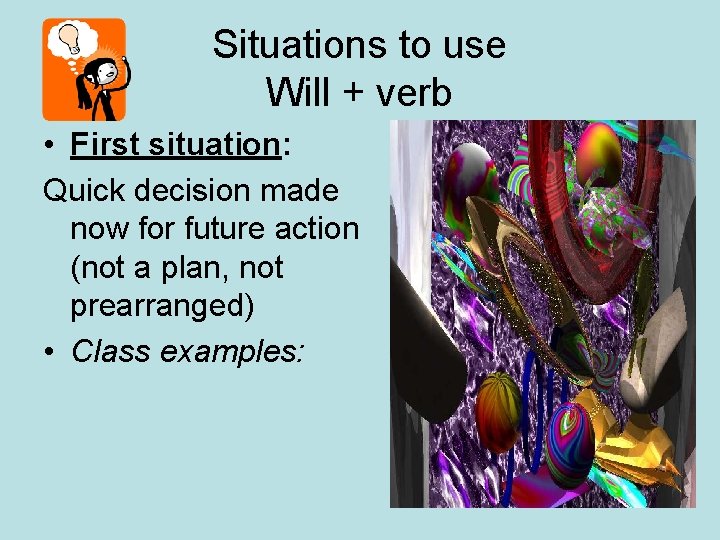 Situations to use Will + verb • First situation: Quick decision made now for
