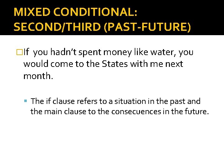 MIXED CONDITIONAL: SECOND/THIRD (PAST-FUTURE) �If you hadn’t spent money like water, you would come