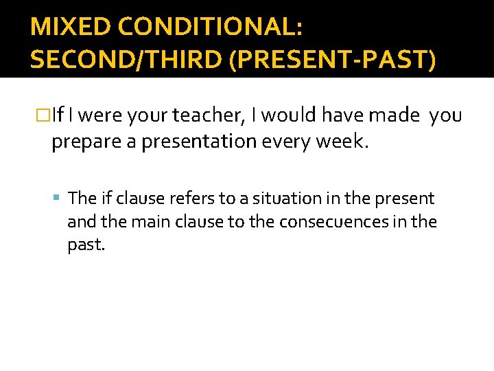 MIXED CONDITIONAL: SECOND/THIRD (PRESENT-PAST) �If I were your teacher, I would have made prepare