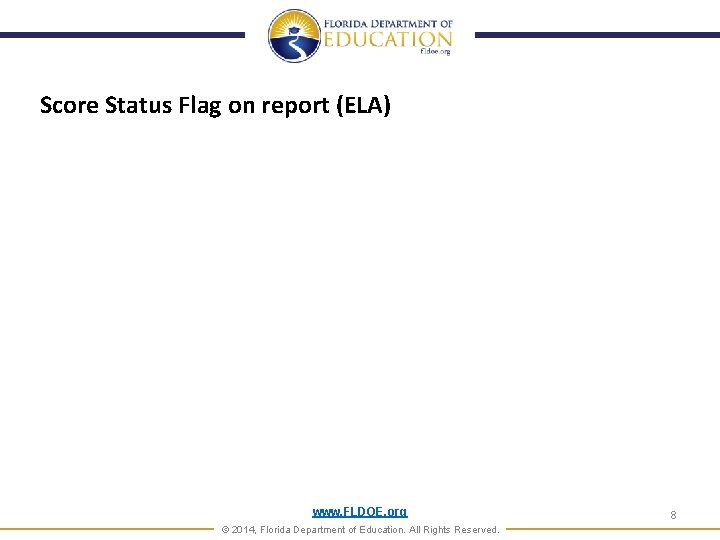 Score Status Flag on report (ELA) www. FLDOE. org © 2014, Florida Department of Score Status Flag on report (ELA) www. FLDOE. org © 2014, Florida Department of
