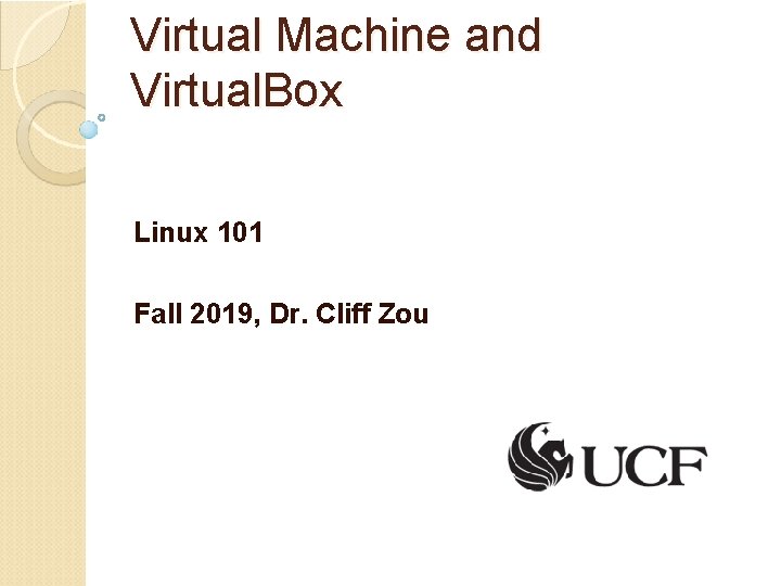 Virtual Machine and Virtual. Box Linux 101 Fall 2019, Dr. Cliff Zou 