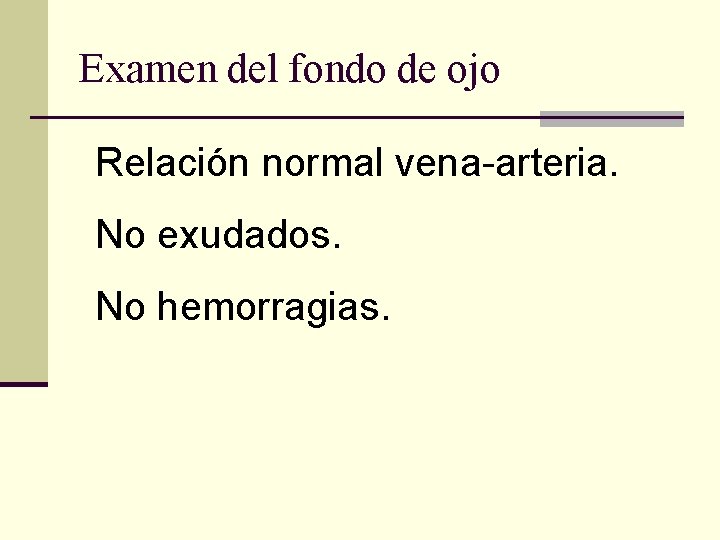 Examen del fondo de ojo Relación normal vena-arteria. No exudados. No hemorragias. 