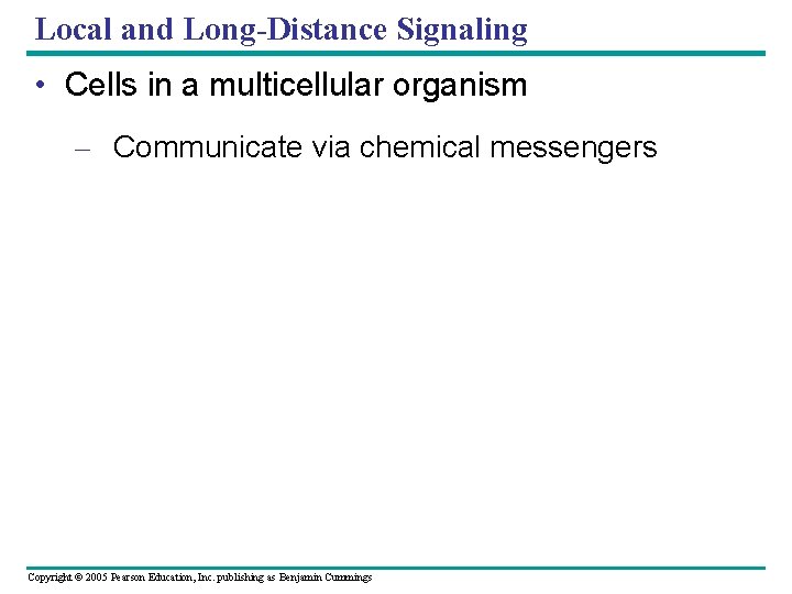 Local and Long-Distance Signaling • Cells in a multicellular organism – Communicate via chemical