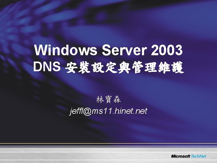 Windows Server 2003 DNS 安裝設定與管理維護 林寶森 jeffl@ms 11. hinet. net Windows Server 2003 DNS 安裝設定與管理維護 林寶森 jeffl@ms 11. hinet. net