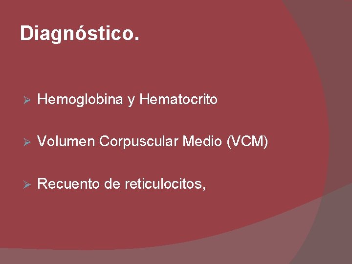 Diagnóstico. Ø Hemoglobina y Hematocrito Ø Volumen Corpuscular Medio (VCM) Ø Recuento de reticulocitos,