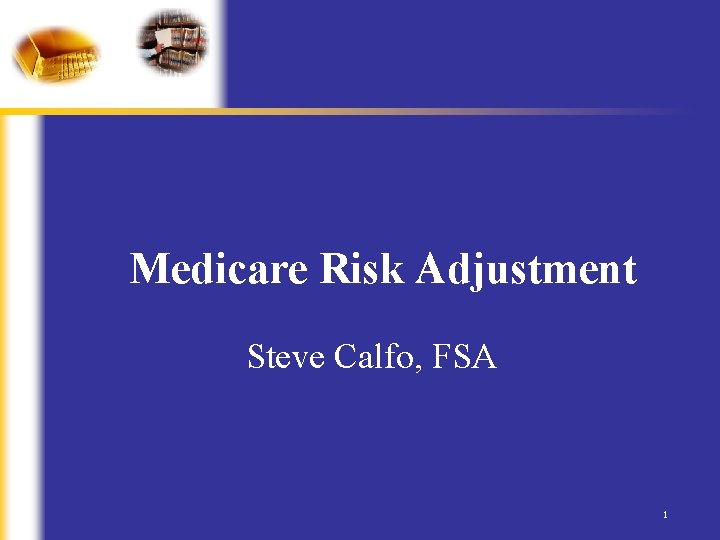 Medicare Risk Adjustment Steve Calfo, FSA 1 