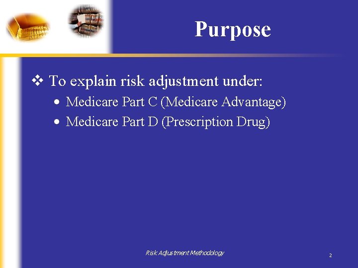 Purpose v To explain risk adjustment under: • Medicare Part C (Medicare Advantage) • Purpose v To explain risk adjustment under: • Medicare Part C (Medicare Advantage) •