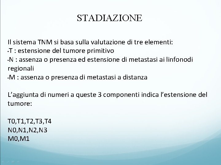 STADIAZIONE Il sistema TNM si basa sulla valutazione di tre elementi: • T :