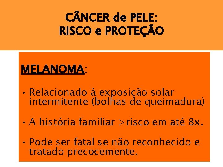 C NCER de PELE: RISCO e PROTEÇÃO MELANOMA: • Relacionado à exposição solar intermitente