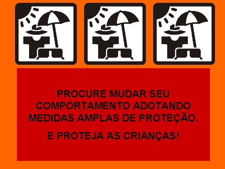 PROCURE MUDAR SEU COMPORTAMENTO ADOTANDO MEDIDAS AMPLAS DE PROTEÇÃO. E PROTEJA AS CRIANÇAS! 