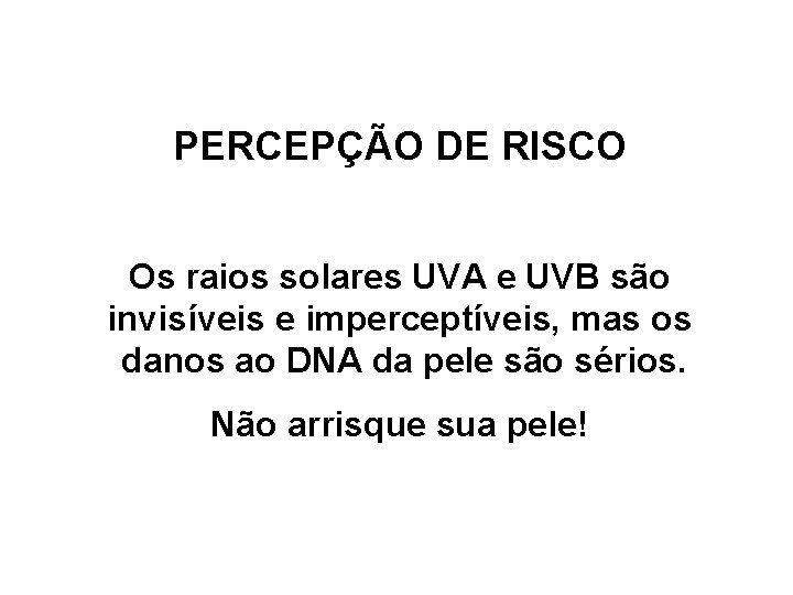 PERCEPÇÃO DE RISCO Os raios solares UVA e UVB são invisíveis e imperceptíveis, mas