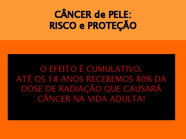 C NCER de PELE: RISCO e PROTEÇÃO O EFEITO É CUMULATIVO. ATÉ OS 18