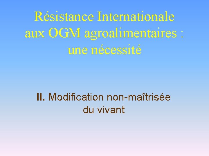 Résistance Internationale aux OGM agroalimentaires : une nécessité II. Modification non-maîtrisée du vivant 