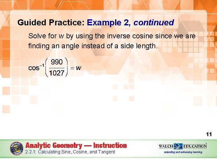 Guided Practice: Example 2, continued Solve for w by using the inverse cosine since