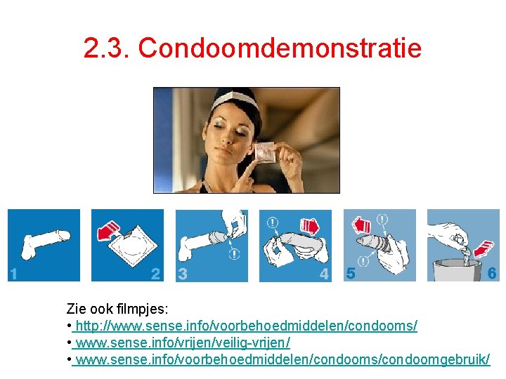 2. 3. Condoomdemonstratie Zie ook filmpjes: • http: //www. sense. info/voorbehoedmiddelen/condooms/ • www. sense.