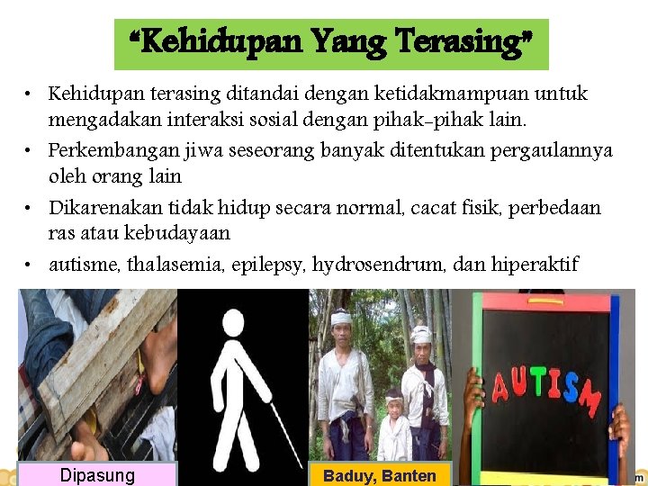 “Kehidupan Yang Terasing” • Kehidupan terasing ditandai dengan ketidakmampuan untuk mengadakan interaksi sosial dengan