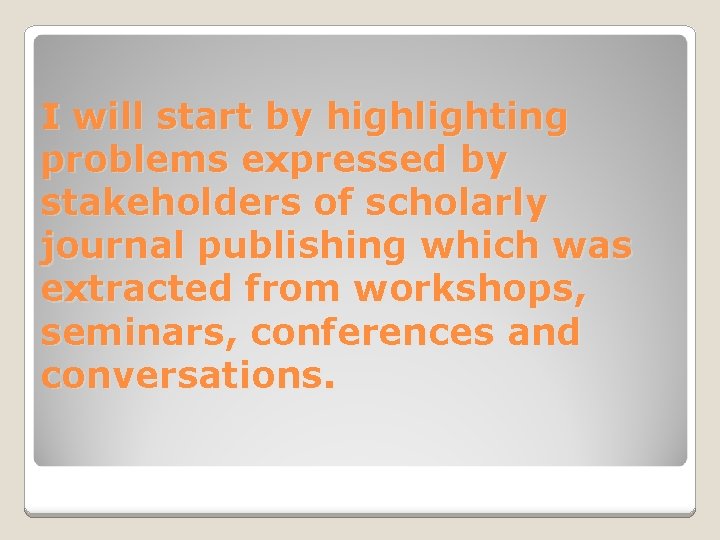 I will start by highlighting problems expressed by stakeholders of scholarly journal publishing which