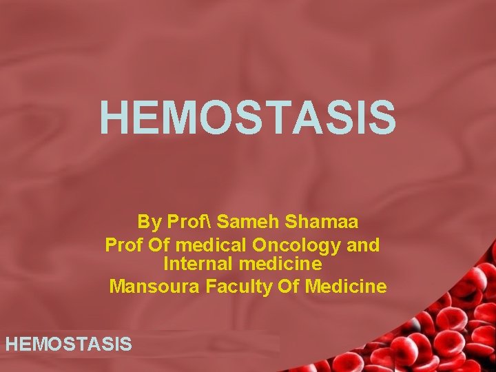 HEMOSTASIS By Prof Sameh Shamaa Prof Of medical Oncology and Internal medicine Mansoura Faculty