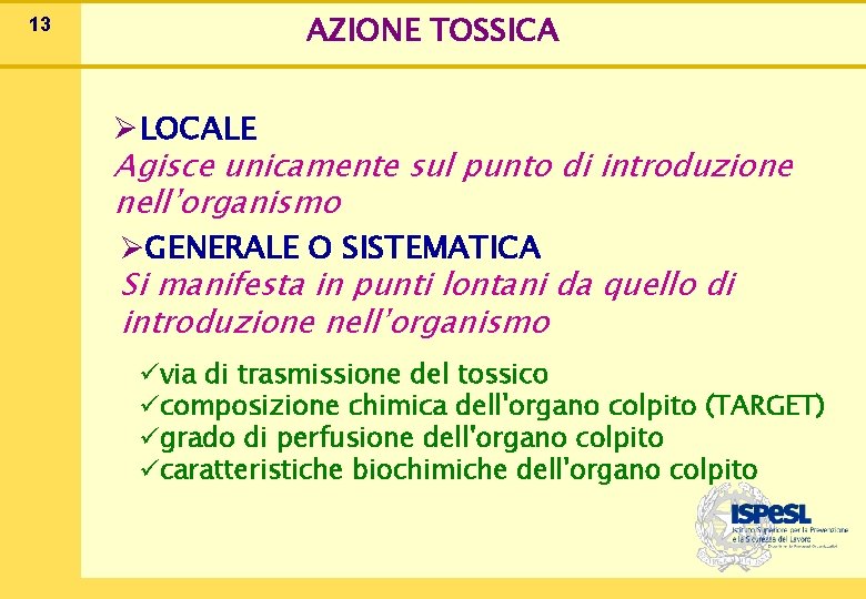 13 AZIONE TOSSICA ØLOCALE Agisce unicamente sul punto di introduzione nell’organismo ØGENERALE O SISTEMATICA