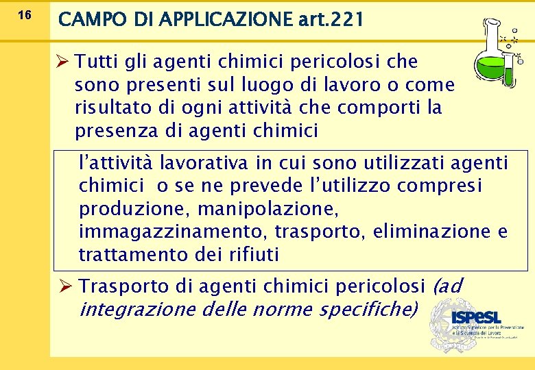 16 CAMPO DI APPLICAZIONE art. 221 Ø Tutti gli agenti chimici pericolosi che sono