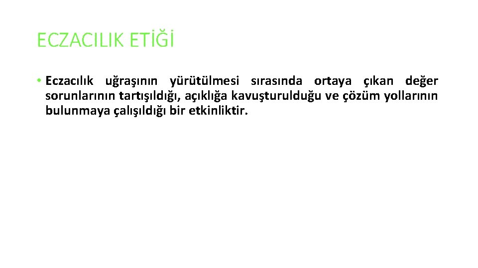 ECZACILIK ETİĞİ • Eczacılık uğraşının yürütülmesi sırasında ortaya çıkan değer sorunlarının tartışıldığı, açıklığa kavuşturulduğu ECZACILIK ETİĞİ • Eczacılık uğraşının yürütülmesi sırasında ortaya çıkan değer sorunlarının tartışıldığı, açıklığa kavuşturulduğu