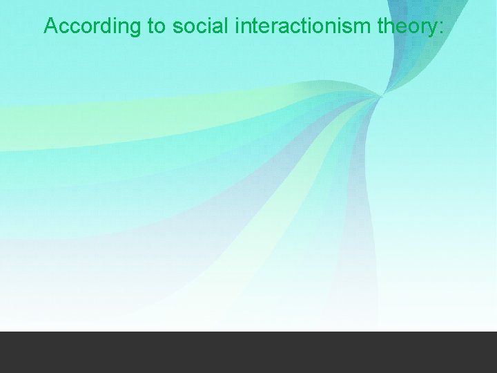 According to social interactionism theory: 