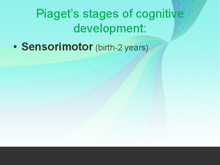 Piaget’s stages of cognitive development: • Sensorimotor (birth-2 years) 