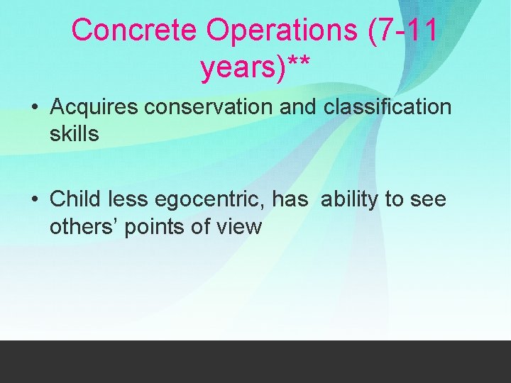 Concrete Operations (7 -11 years)** • Acquires conservation and classification skills • Child less