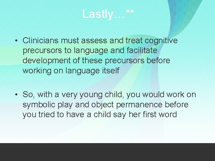 Lastly…** • Clinicians must assess and treat cognitive precursors to language and facilitate development