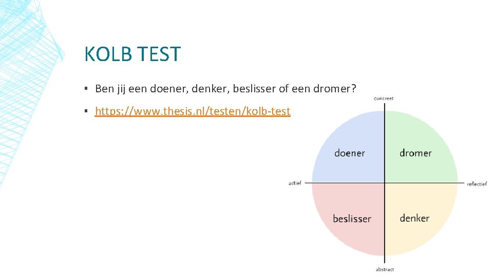 KOLB TEST ▪ Ben jij een doener, denker, beslisser of een dromer? ▪ https: