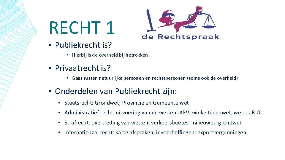 RECHT 1 ▪ Publiekrecht is? ▪ Hierbij is de overheid bij betrokken ▪ Privaatrecht