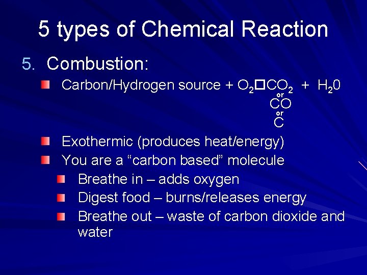 5 types of Chemical Reaction 5. Combustion: Carbon/Hydrogen source + O 2 CO 2