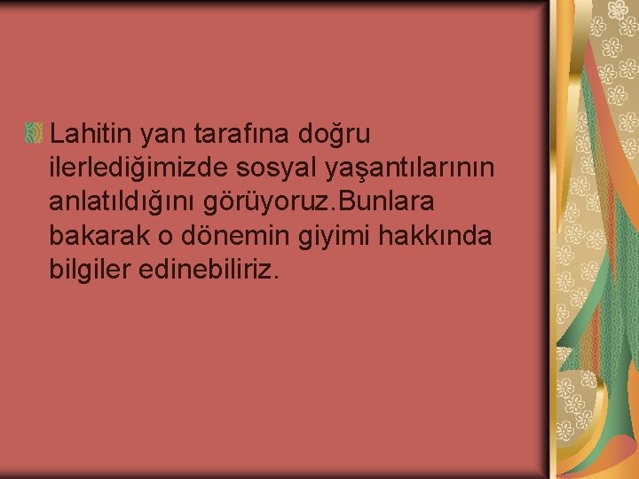 Lahitin yan tarafına doğru ilerlediğimizde sosyal yaşantılarının anlatıldığını görüyoruz. Bunlara bakarak o dönemin giyimi
