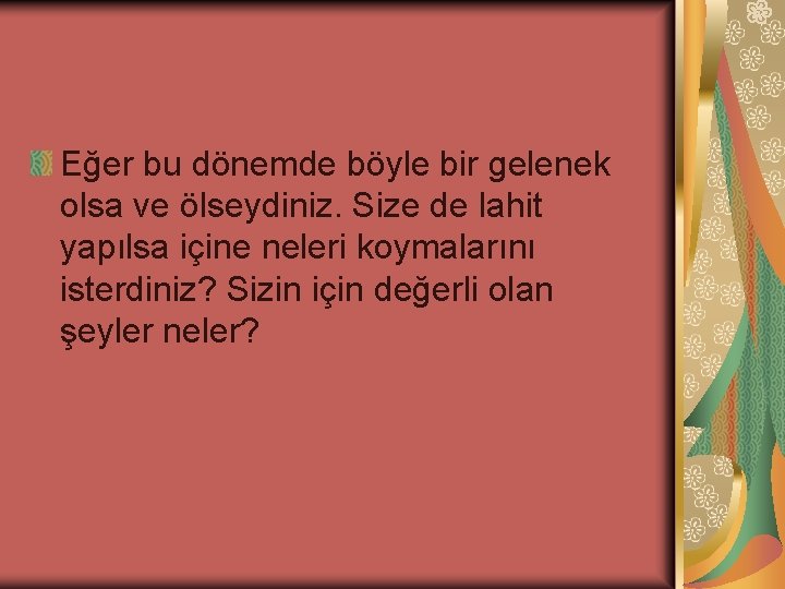 Eğer bu dönemde böyle bir gelenek olsa ve ölseydiniz. Size de lahit yapılsa içine