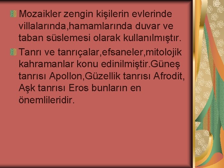 Mozaikler zengin kişilerin evlerinde villalarında, hamamlarında duvar ve taban süslemesi olarak kullanılmıştır. Tanrı ve