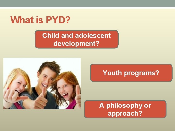 What is PYD? Child and adolescent development? Youth programs? A philosophy or approach? 