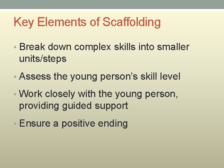 Key Elements of Scaffolding • Break down complex skills into smaller units/steps • Assess