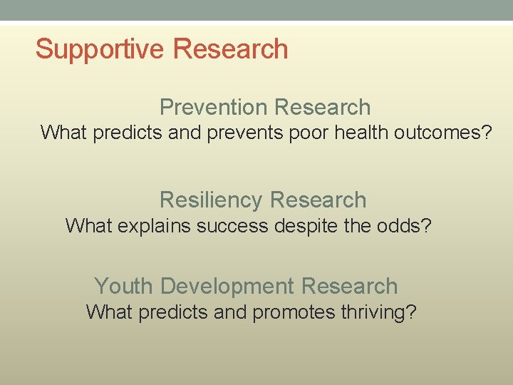 Supportive Research Prevention Research What predicts and prevents poor health outcomes? Resiliency Research What