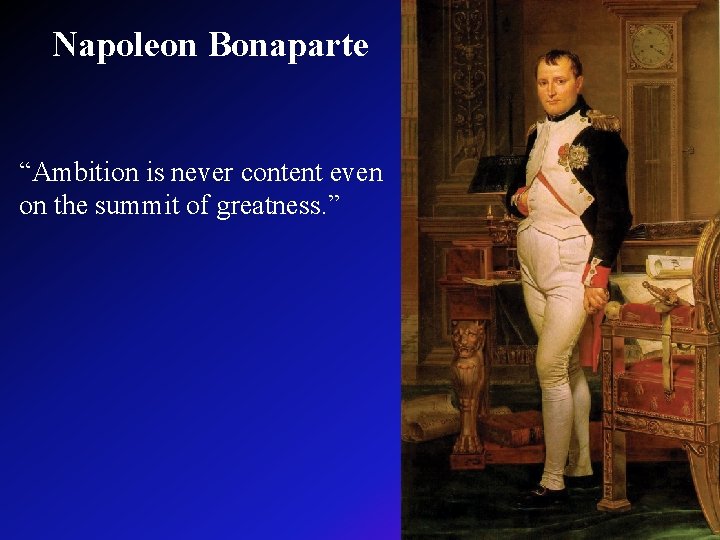  Napoleon Bonaparte “Ambition is never content even on the summit of greatness. ”