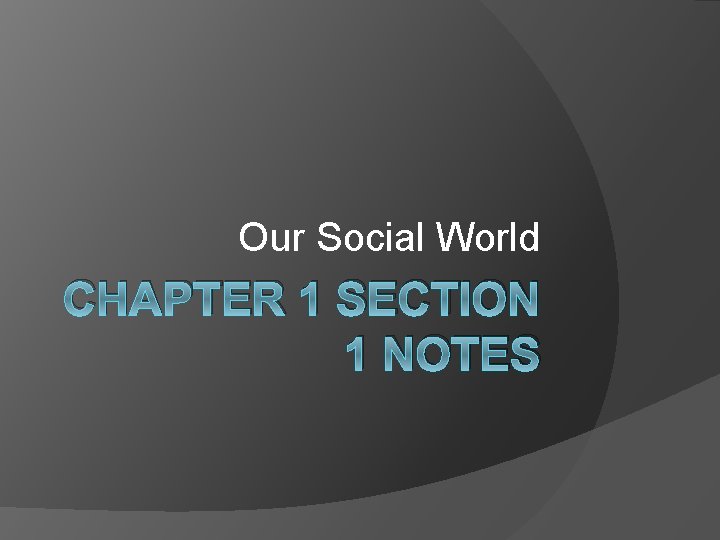 Our Social World CHAPTER 1 SECTION 1 NOTES 