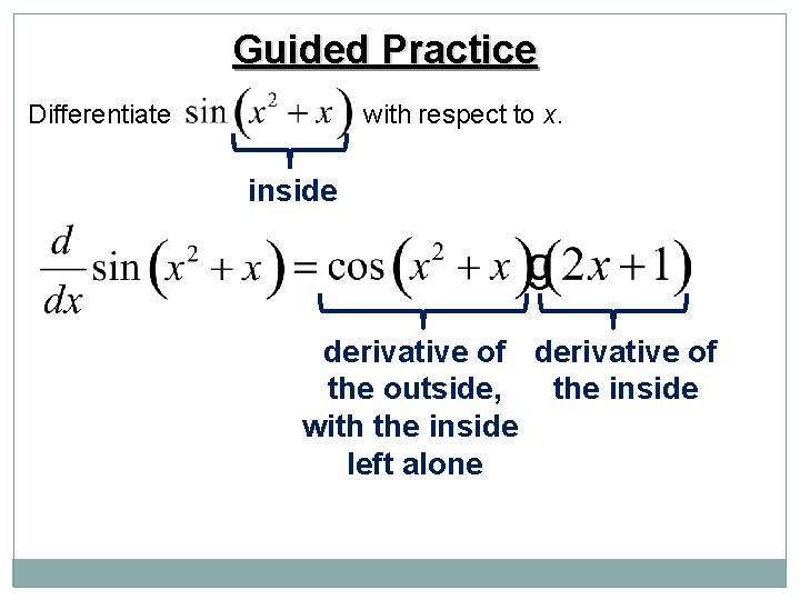 Guided Practice Differentiate with respect to x. inside derivative of the outside, the inside