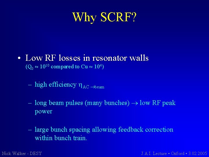 Why SCRF? • Low RF losses in resonator walls (Q 0 1010 compared to