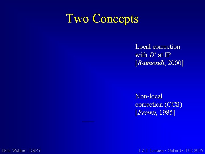 Two Concepts Local correction with D’ at IP [Raimondi, 2000] Non-local correction (CCS) [Brown,