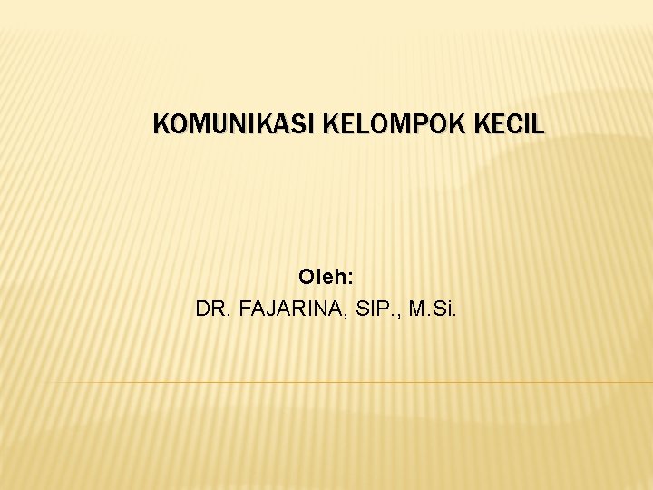 KOMUNIKASI KELOMPOK KECIL Oleh: DR. FAJARINA, SIP. , M. Si. KOMUNIKASI KELOMPOK KECIL Oleh: DR. FAJARINA, SIP. , M. Si.
