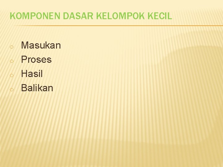 KOMPONEN DASAR KELOMPOK KECIL o o Masukan Proses Hasil Balikan KOMPONEN DASAR KELOMPOK KECIL o o Masukan Proses Hasil Balikan