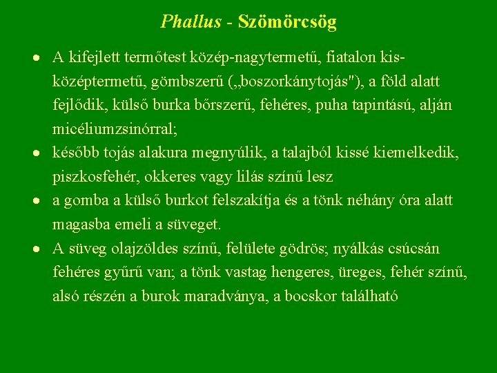 Phallus - Szömörcsög A kifejlett termőtest közép nagytermetű, fiatalon kis középtermetű, gömbszerű („boszorkánytojás"), a