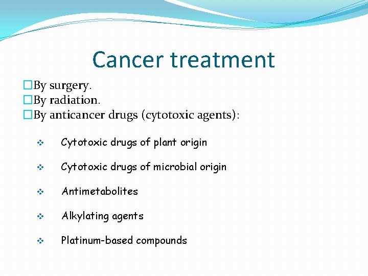 Cancer treatment �By surgery. �By radiation. �By anticancer drugs (cytotoxic agents): v Cytotoxic drugs