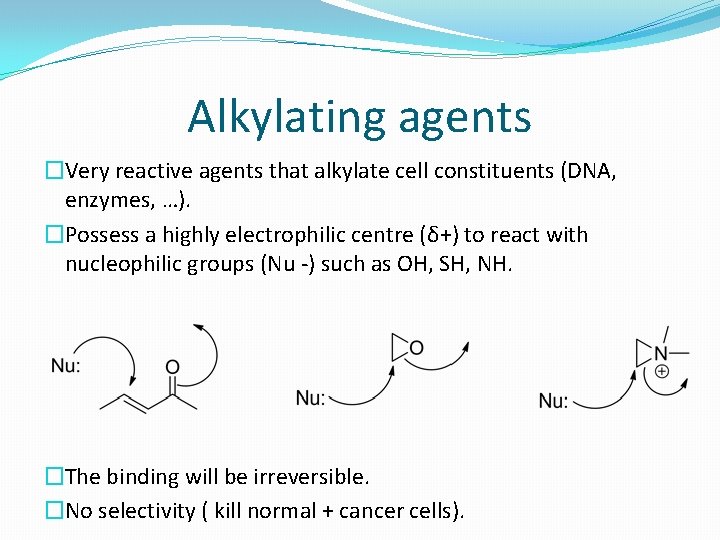 Alkylating agents �Very reactive agents that alkylate cell constituents (DNA, enzymes, …). �Possess a