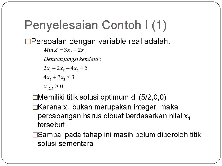 Penyelesaian Contoh I (1) �Persoalan dengan variable real adalah: �Memiliki titik solusi optimum di