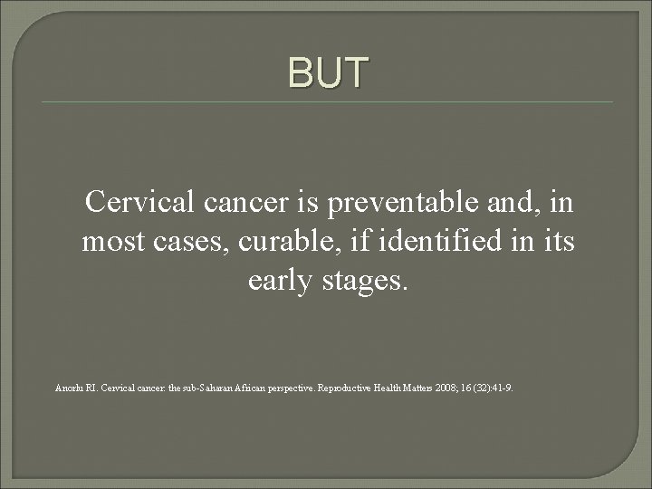 BUT Cervical cancer is preventable and, in most cases, curable, if identified in its